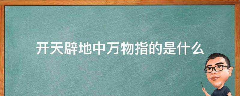 開天闢地中萬物指的是什麼