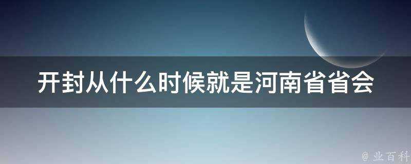 開封從什麼時候就是河南省省會