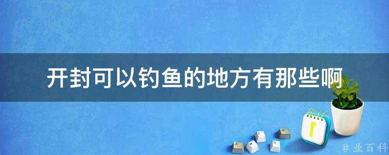 開封可以釣魚的地方有那些啊