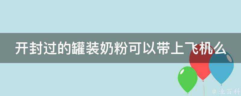 開封過的罐裝奶粉可以帶上飛機麼