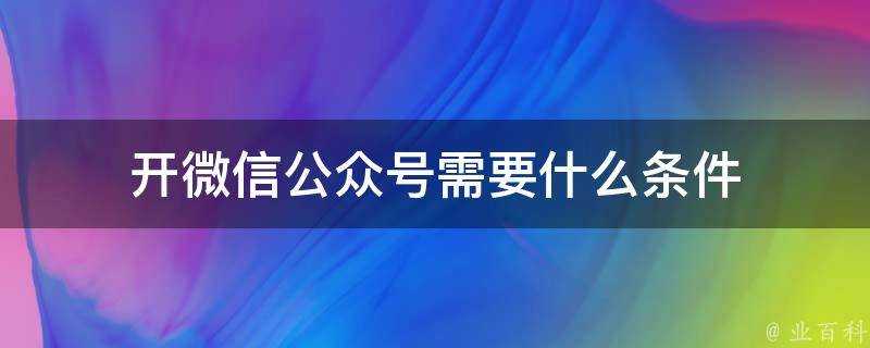 開微信公眾號需要什麼條件