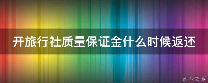 開旅行社質量保證金什麼時候返還