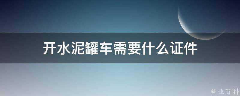 開水泥罐車需要什麼證件