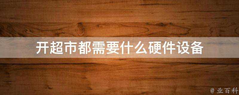 開超市都需要什麼硬體裝置