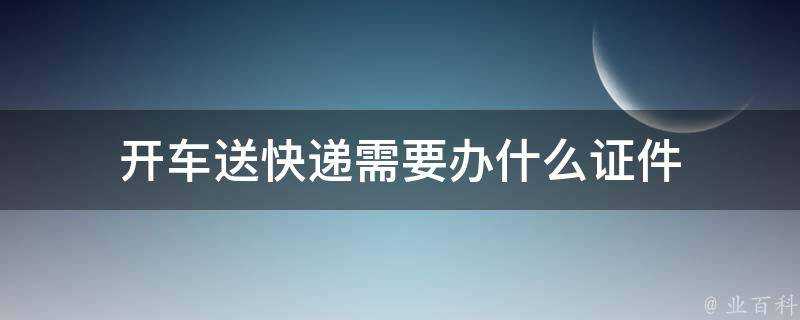 開車送快遞需要辦什麼證件