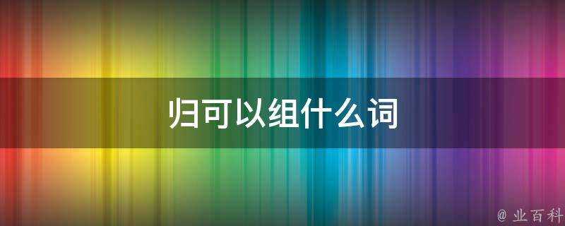 歸可以組什麼詞