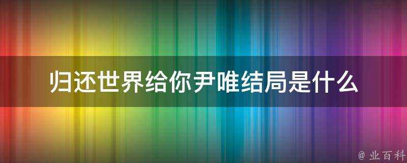 歸還世界給你尹唯結局是什麼