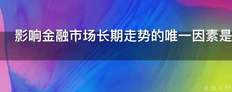 影響金融市場長期走勢的唯一因素是什麼