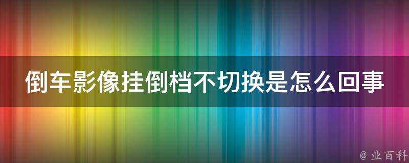 倒車影像掛倒檔不切換是怎麼回事