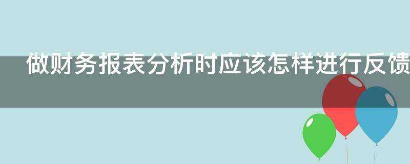 做財務報表分析時應該怎樣進行反饋