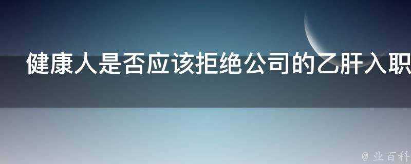 健康人是否應該拒絕公司的乙肝入職檢查