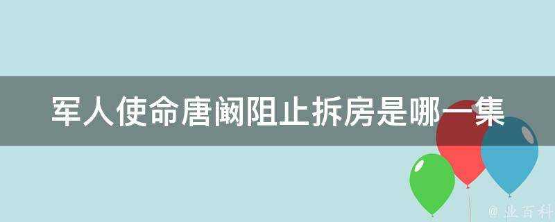 軍人使命唐闞阻止拆房是哪一集