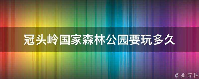 冠頭嶺國家森林公園要玩多久