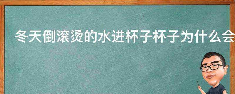 冬天倒滾燙的水進杯子杯子為什麼會炸裂