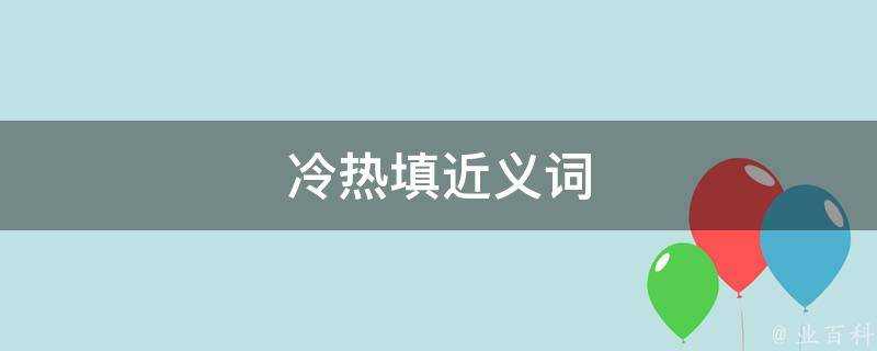 冷熱填近義詞