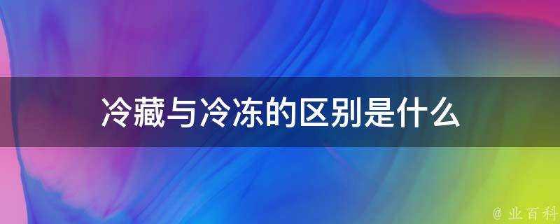 冷藏與冷凍的區別是什麼