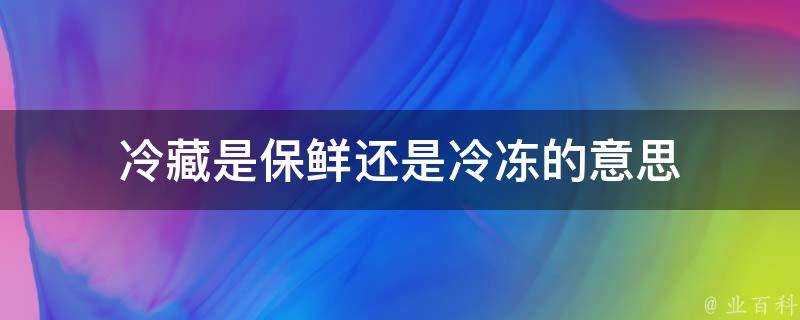 冷藏是保鮮還是冷凍的意思