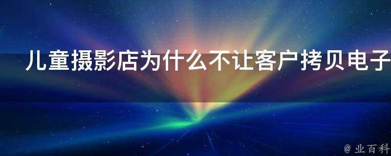 兒童攝影店為什麼不讓客戶複製電子照片