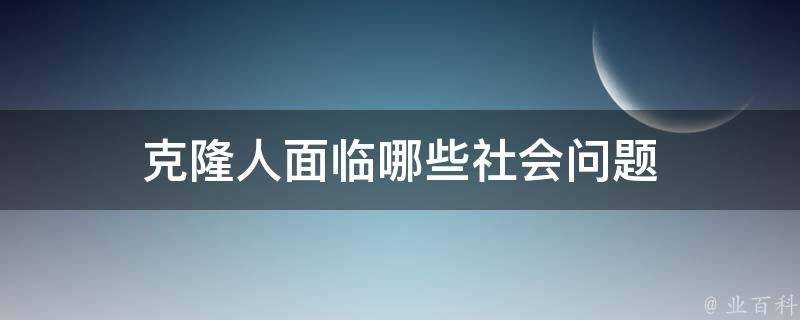 克隆人面臨哪些社會問題