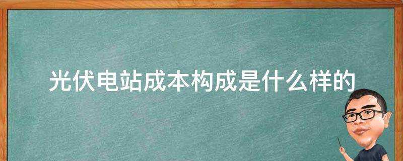 光伏電站成本構成是什麼樣的