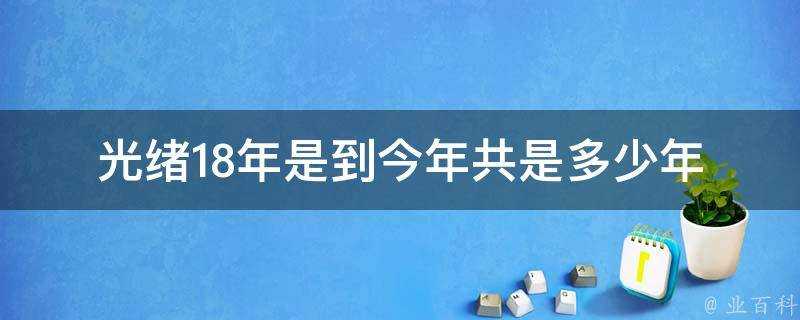 光緒18年是到今年共是多少年