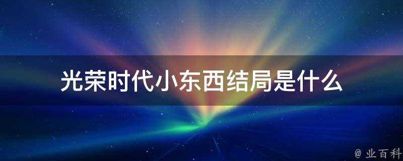 光榮時代小東西結局是什麼