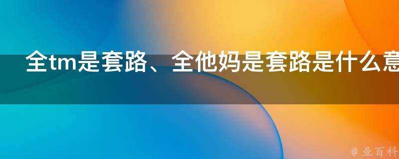 全tm是套路、全他媽是套路是什麼意思