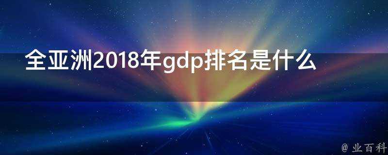 全亞洲2018年gdp排名是什麼