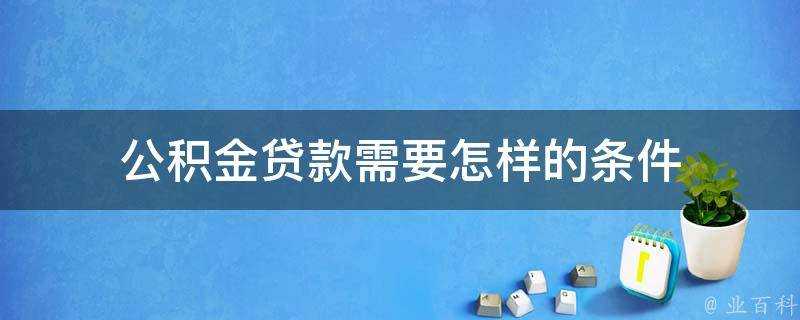 公積金貸款需要怎樣的條件