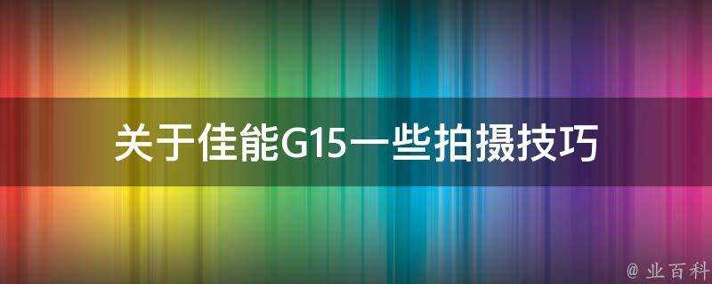 關於佳能G15一些拍攝技巧