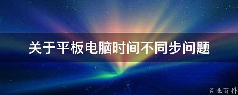 關於平板電腦時間不同步問題