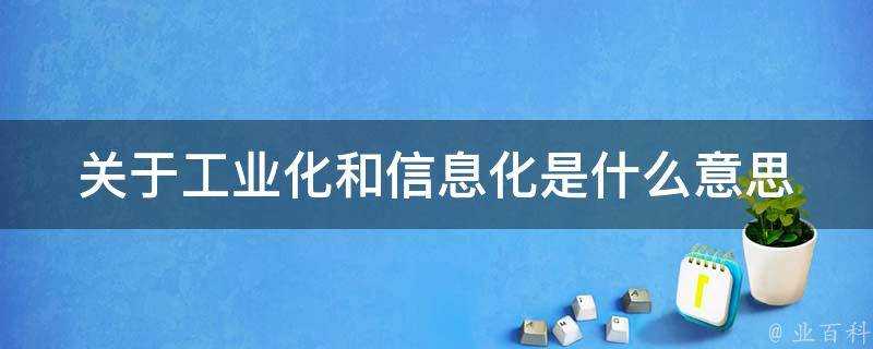 關於工業化和資訊化是什麼意思