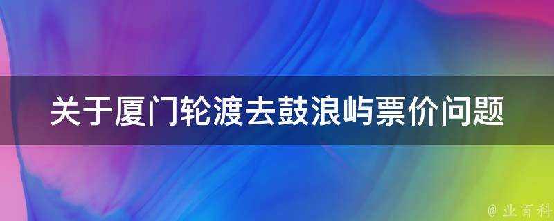 關於廈門輪渡去鼓浪嶼票價問題