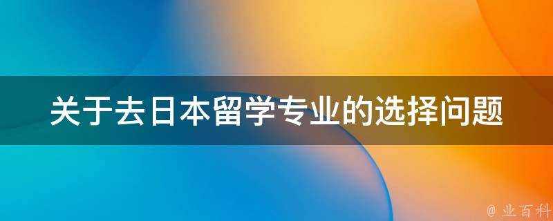 關於去日本留學專業的選擇問題