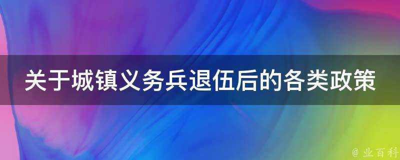 關於城鎮義務兵退伍後的各類政策