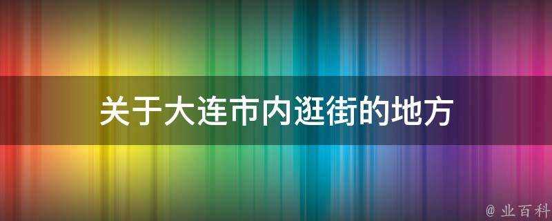 關於大連市內逛街的地方