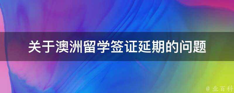 關於澳洲留學簽證延期的問題