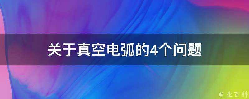 關於真空電弧的4個問題