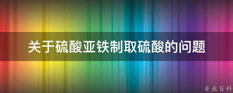 關於硫酸亞鐵製取硫酸的問題