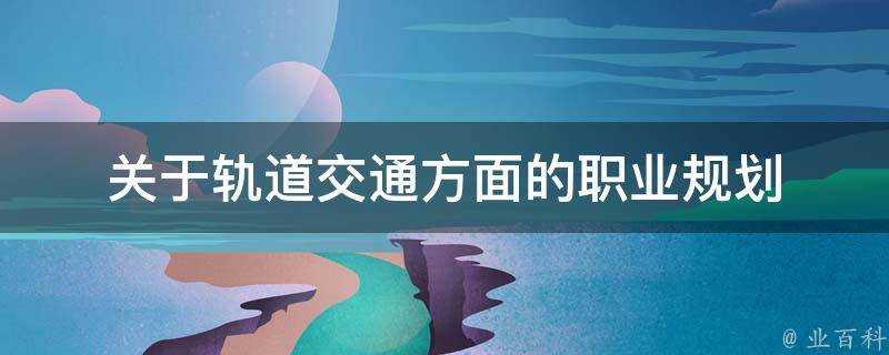 關於軌道交通方面的職業規劃