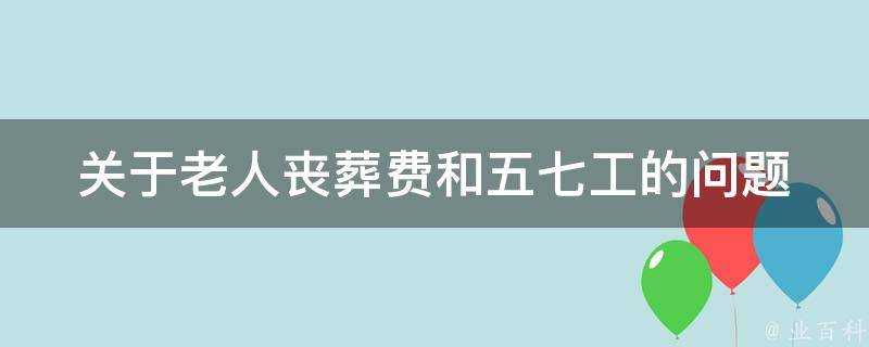 關於老人喪葬費和五七工的問題