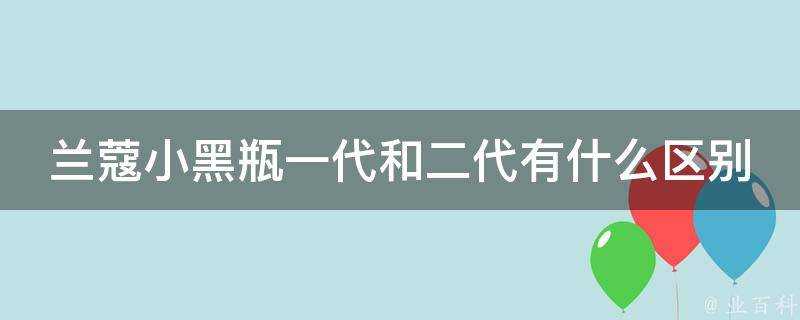 蘭蔻小黑瓶一代和二代有什麼區別