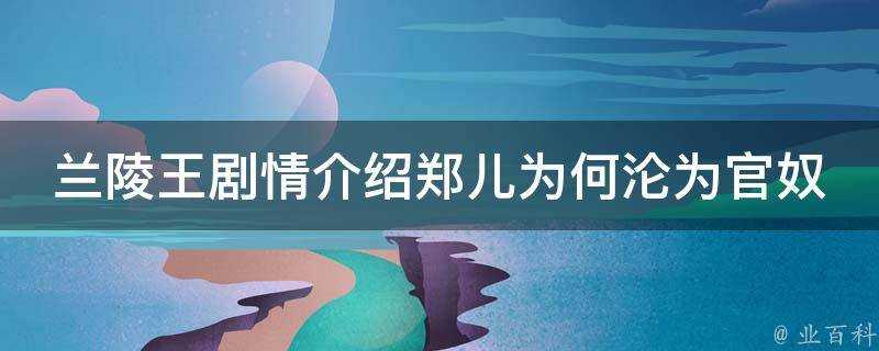 蘭陵王劇情介紹鄭兒為何淪為官奴