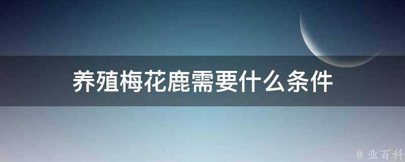 養殖梅花鹿需要什麼條件