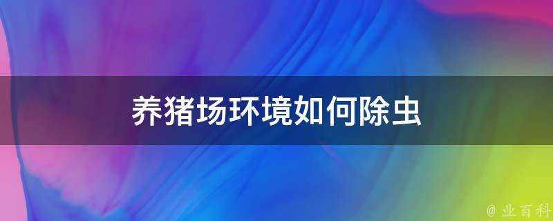 養豬場環境如何除蟲