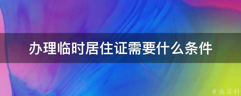 辦理臨時居住證需要什麼條件