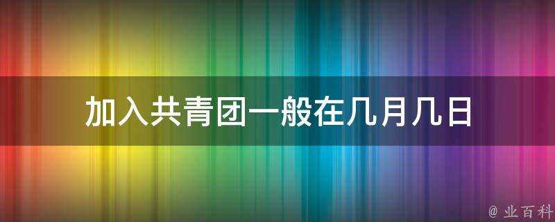 加入共青團一般在幾月幾日