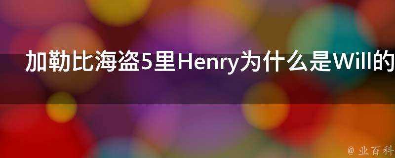 加勒比海盜5裡Henry為什麼是Will的孩子