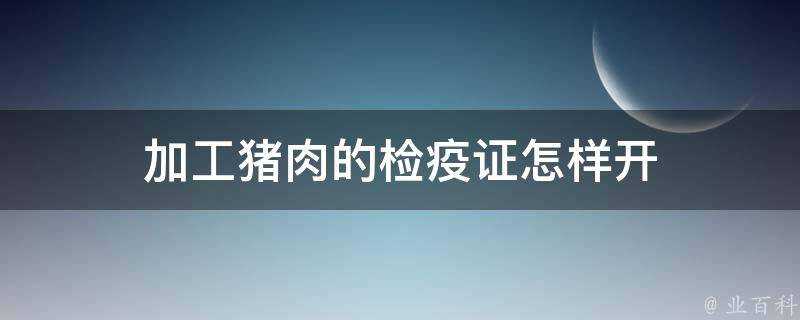 加工豬肉的檢疫證怎樣開