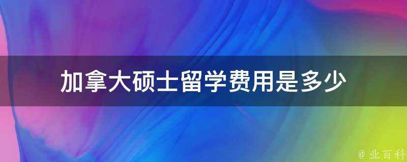 加拿大碩士留學費用是多少